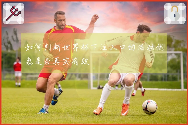 如何判断世界杯下注入口的活动优惠是否真实有效
