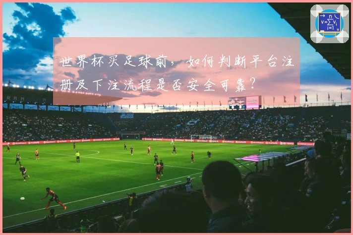 世界杯买足球前，如何判断平台注册及下注流程是否安全可靠？