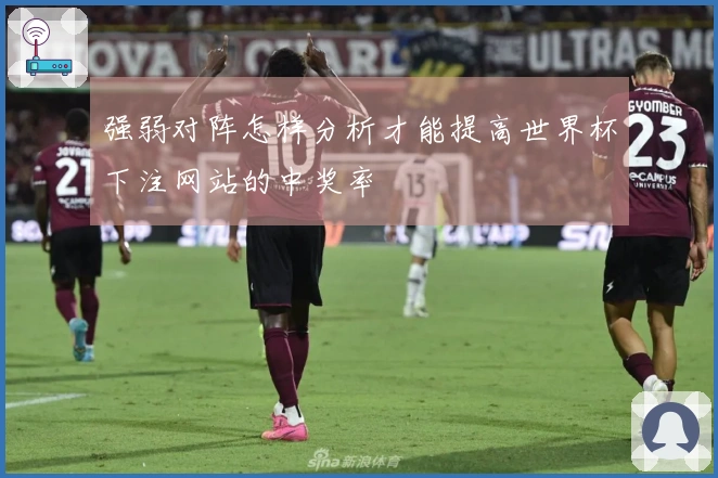 强弱对阵怎样分析才能提高世界杯下注网站的中奖率